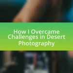 How I Overcame Challenges in Desert Photography
